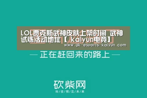 LOL贾克斯武神皮肤上架时间 武神试炼活动地址【 kaiyun电竞】(图1) 开云电竞官网