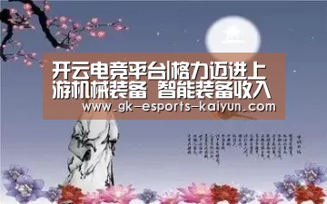 开云电竞平台|格力迈进上游机械装备 智能装备收入如何?(图4) 开云电竞官网