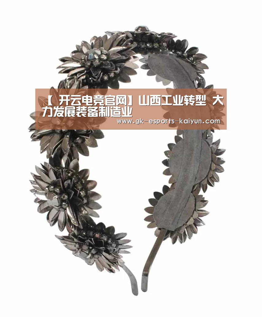 【 开云电竞官网】山西工业转型 大力发展装备制造业(图1) 开云电竞官网