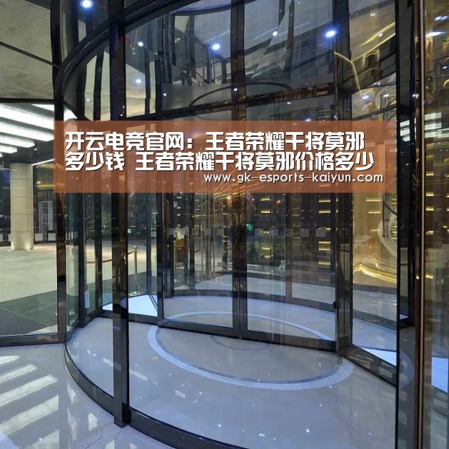 开云电竞官网:王者荣耀干将莫邪多少钱 王者荣耀干将莫邪价格多少(图3) kaiyun电竞