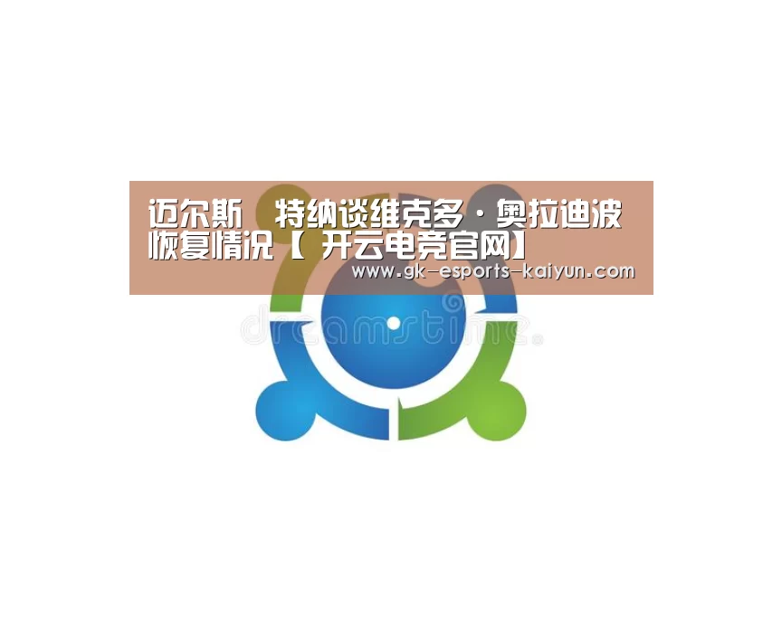 迈尔斯•特纳谈维克多·奥拉迪波恢复情况【 开云电竞官网】(图3) 开云电竞
