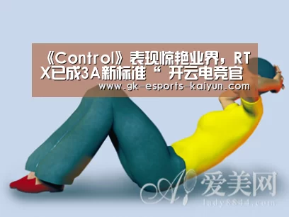 《Control》表现惊艳业界,RTX已成3A新标准“ 开云电竞官网”(图1) 开云电竞官网